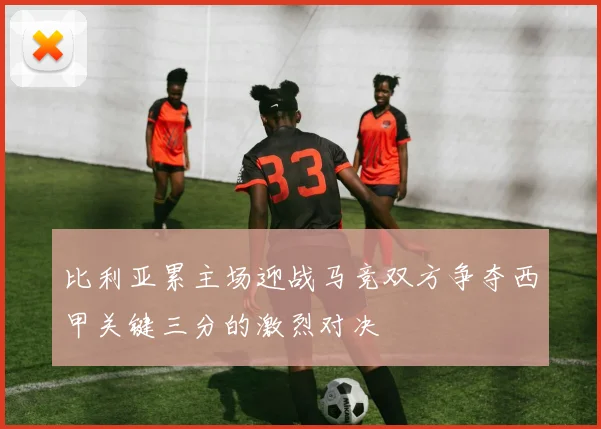 比利亚累主场迎战马竞双方争夺西甲关键三分的激烈对决